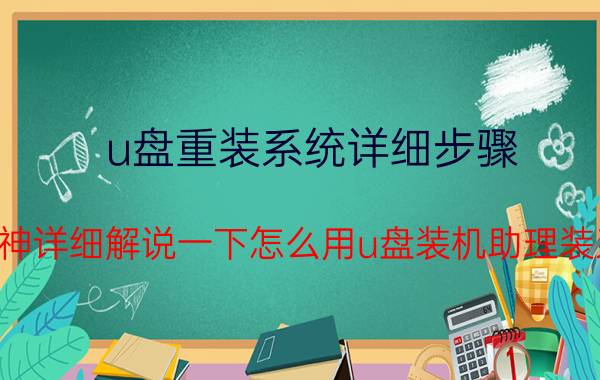 u盘重装系统详细步骤 求大神详细解说一下怎么用u盘装机助理装系统？